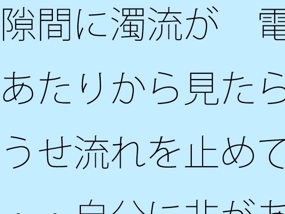 隙間に濁流が  電線あたりから見たらどうせ流れを止めても・・自分に非があるとはの日常一コマ アイキャッチ画像 【無料R18同人よむろー】