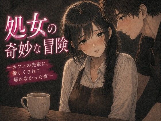 処女の奇妙な冒険 ―カフェの先輩に、優しくされて帰れなかった夜― アイキャッチ画像 【無料R18同人よむろー】