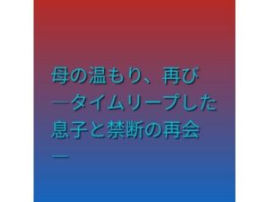 母の温もり、再び ―タイムリープした息子と禁断の再会― アイキャッチ画像 【無料R18同人よむろー】