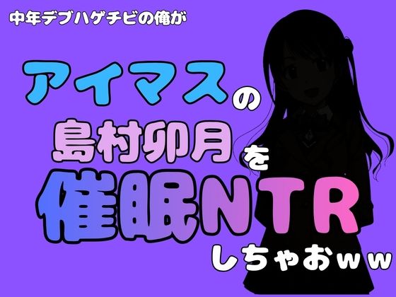 中年デブハゲチビの俺が『アイドルマスター』の 島村卯月を催●NTRしちゃおww アイキャッチ画像 【無料R18同人よむろー】