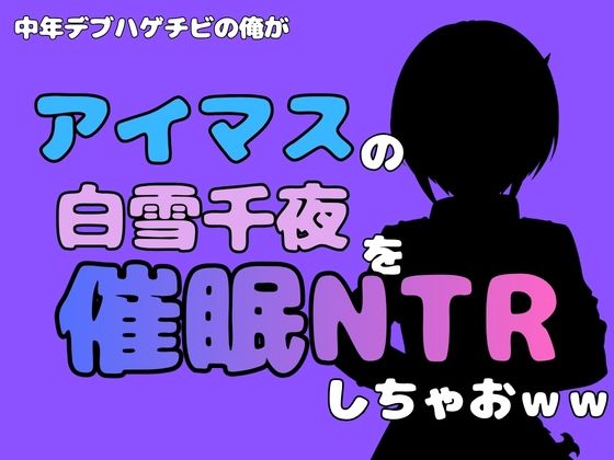 中年デブハゲチビの俺が『アイマス』の白雪千夜を催●NTRしちゃおww アイキャッチ画像 【無料R18同人よむろー】