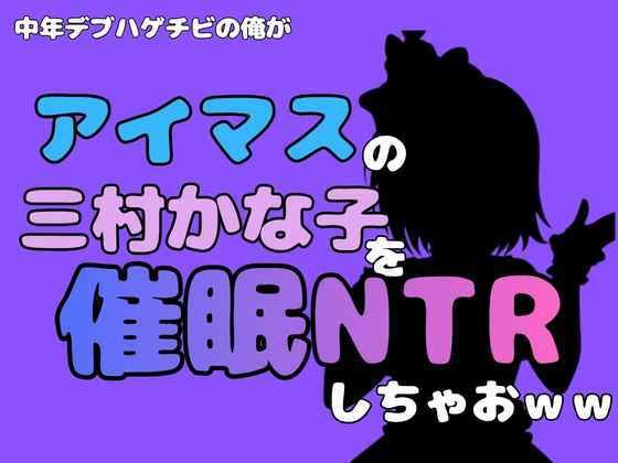 中年デブハゲチビの俺が『アイマス』の三村かな子を催●NTRしちゃおww アイキャッチ画像 【無料R18同人よむろー】