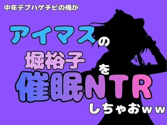 中年デブハゲチビの俺が『アイマス』の堀裕子を催●NTRしちゃおww アイキャッチ画像 【無料R18同人よむろー】